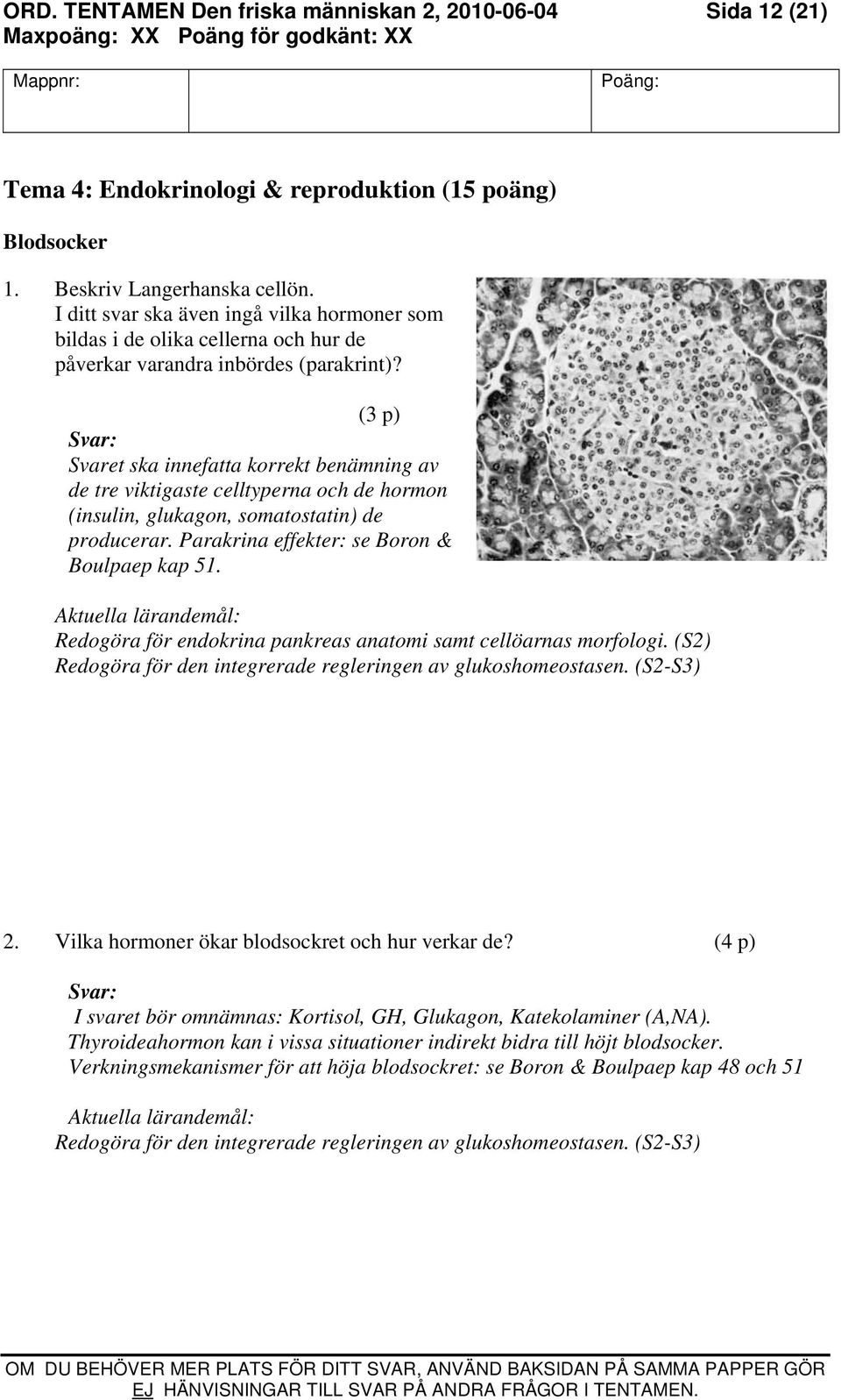 (3 p) Svaret ska innefatta korrekt benämning av de tre viktigaste celltyperna och de hormon (insulin, glukagon, somatostatin) de producerar. Parakrina effekter: se Boron & Boulpaep kap 51.