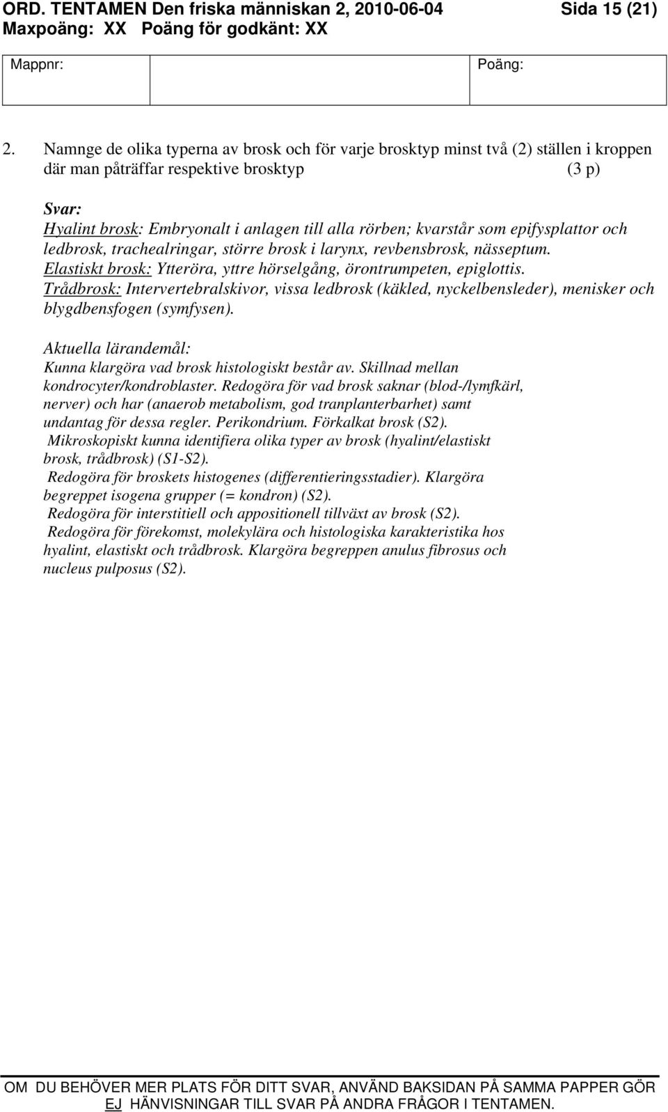 epifysplattor och ledbrosk, trachealringar, större brosk i larynx, revbensbrosk, nässeptum. Elastiskt brosk: Ytteröra, yttre hörselgång, örontrumpeten, epiglottis.