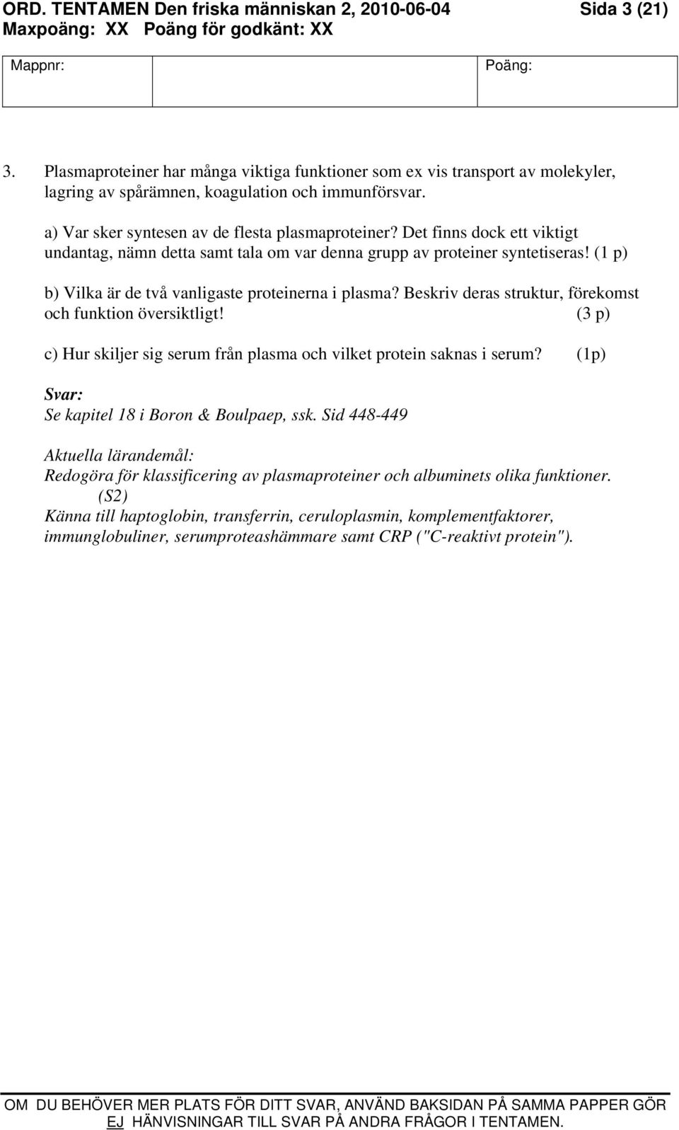 (1 p) b) Vilka är de två vanligaste proteinerna i plasma? Beskriv deras struktur, förekomst och funktion översiktligt! (3 p) c) Hur skiljer sig serum från plasma och vilket protein saknas i serum?