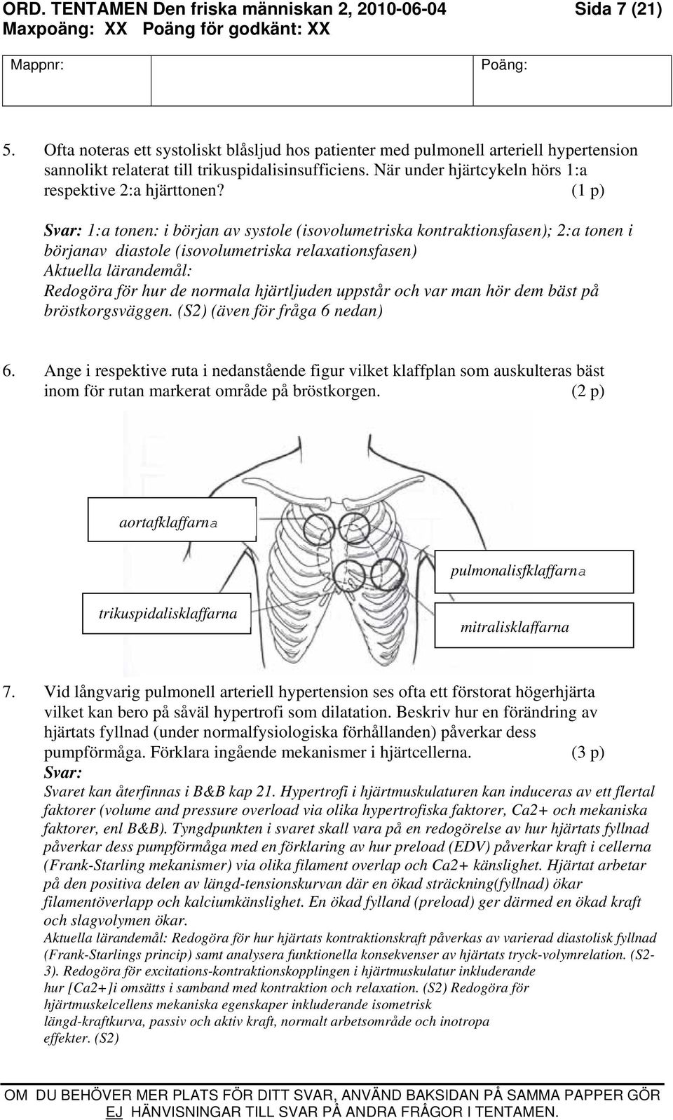 (1 p) 1:a tonen: i början av systole (isovolumetriska kontraktionsfasen); 2:a tonen i börjanav diastole (isovolumetriska relaxationsfasen) Redogöra för hur de normala hjärtljuden uppstår och var man