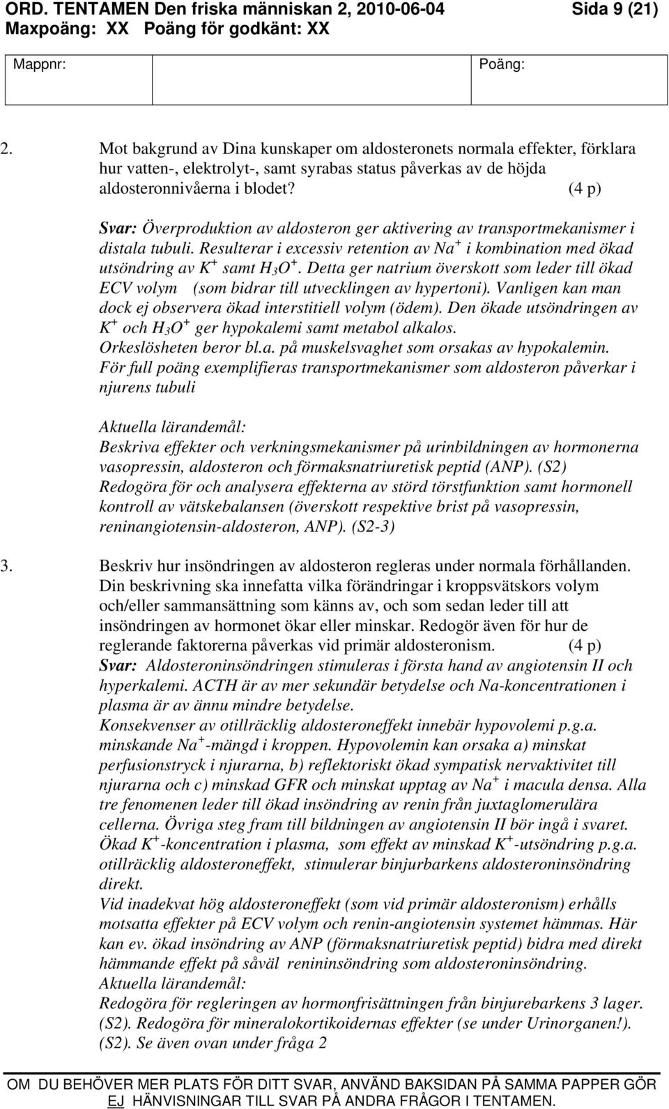 (4 p) Överproduktion av aldosteron ger aktivering av transportmekanismer i distala tubuli. Resulterar i excessiv retention av Na + i kombination med ökad utsöndring av K + samt H 3 O +.