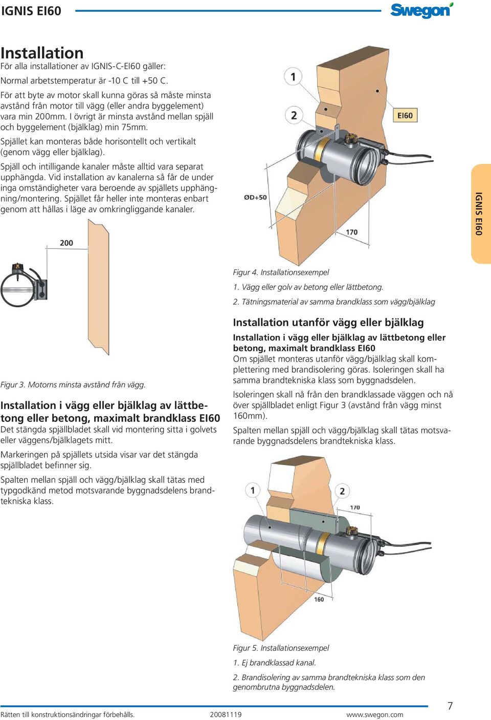 I övrigt är minsta avstånd mellan spjäll och byggelement (bjälklag) min 75mm. Spjället kan monteras både horisontellt och vertikalt (genom vägg eller bjälklag).