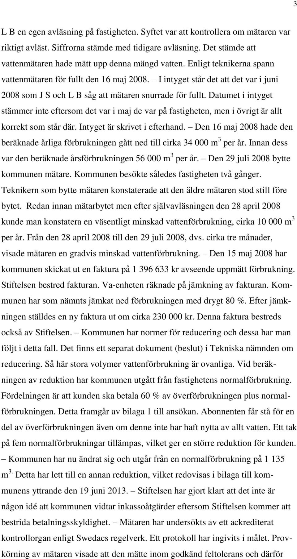 I intyget står det att det var i juni 2008 som J S och L B såg att mätaren snurrade för fullt.