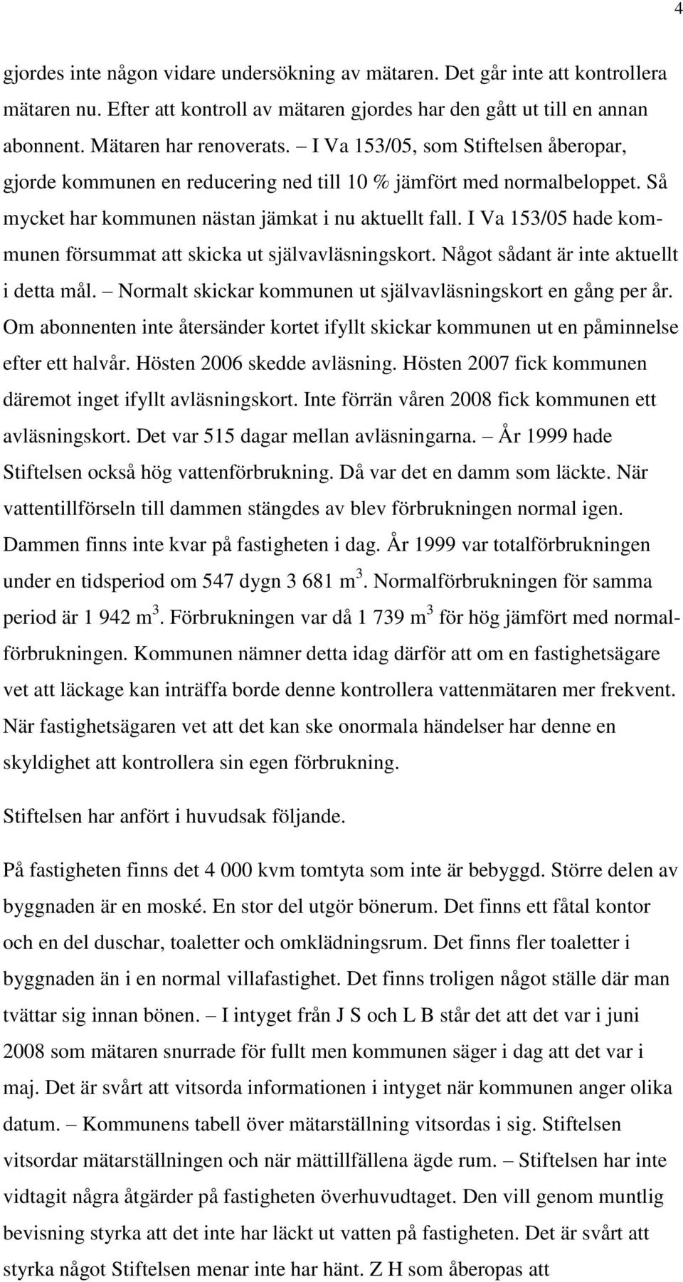 I Va 153/05 hade kommunen försummat att skicka ut självavläsningskort. Något sådant är inte aktuellt i detta mål. Normalt skickar kommunen ut självavläsningskort en gång per år.