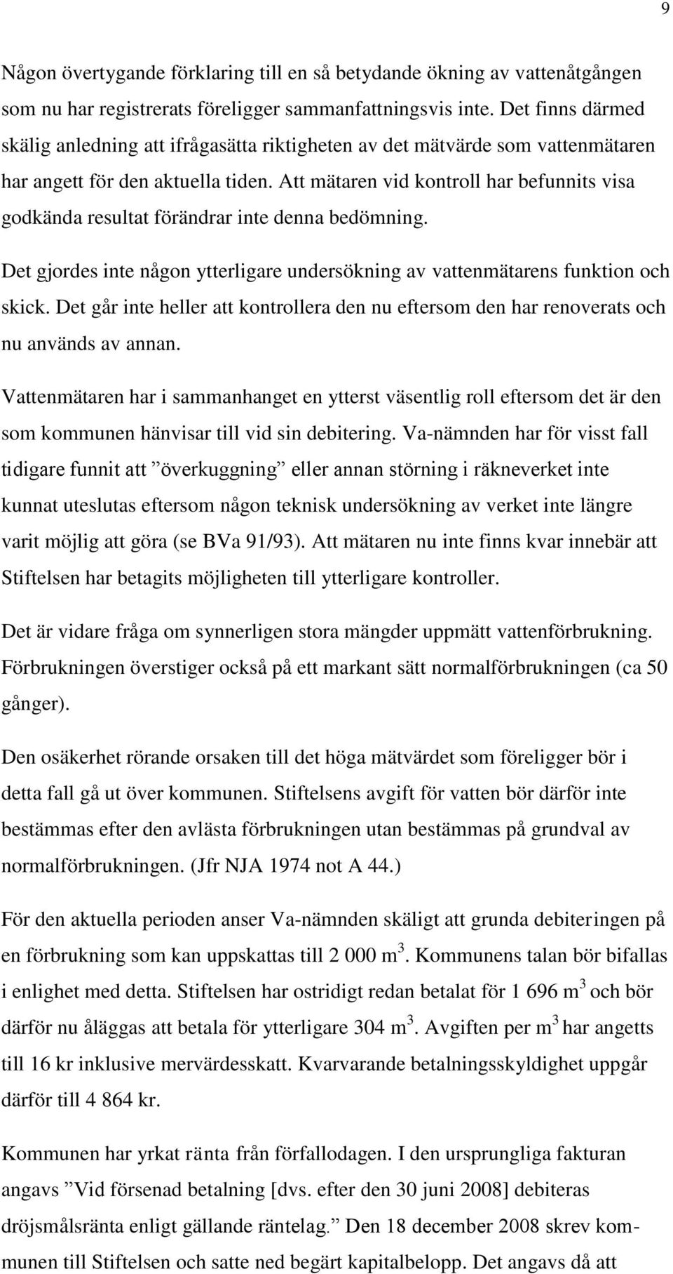 Att mätaren vid kontroll har befunnits visa godkända resultat förändrar inte denna bedömning. Det gjordes inte någon ytterligare undersökning av vattenmätarens funktion och skick.