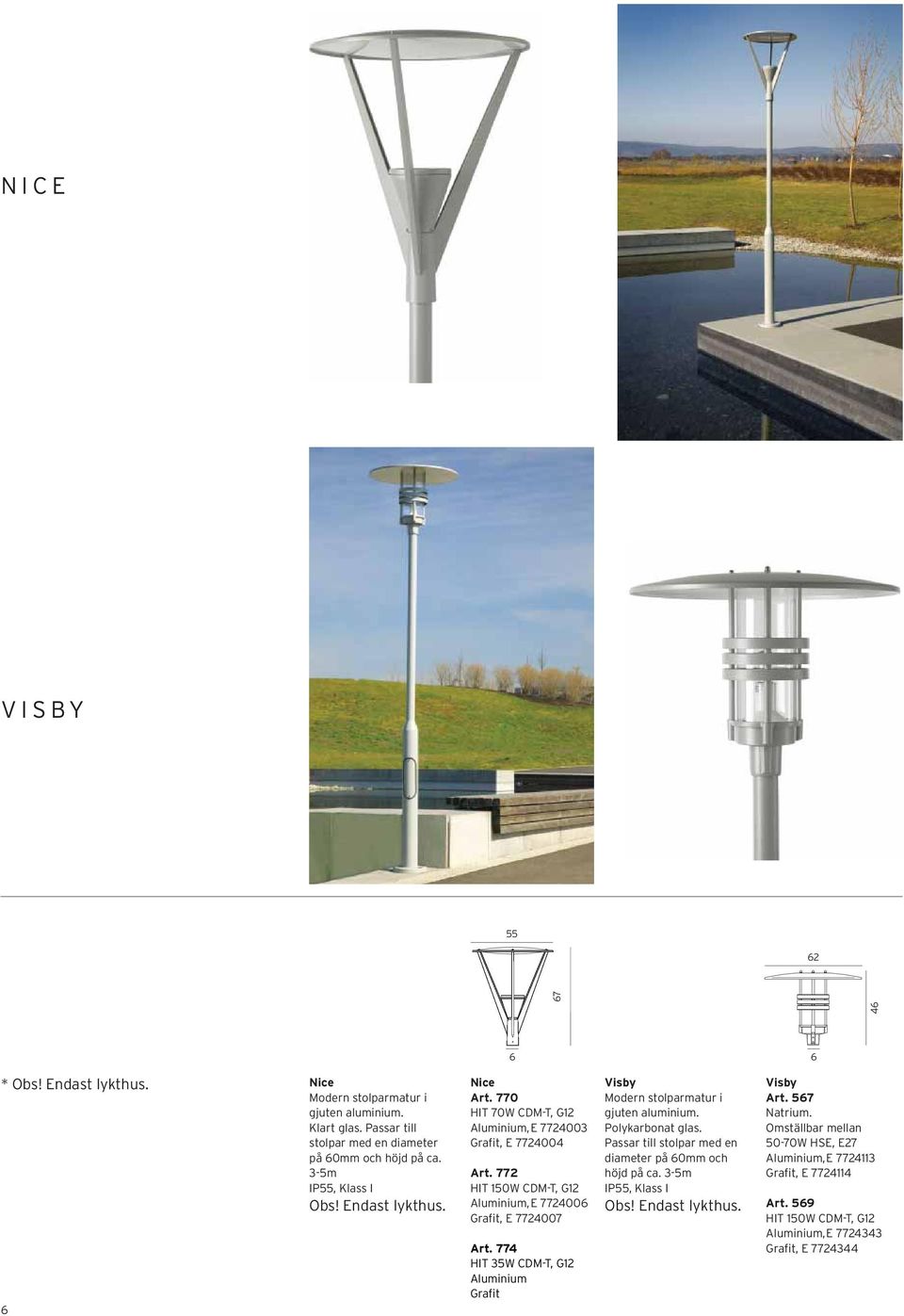 772 HIT 150W CDM-T, G12 Aluminium, E 7724006 Grafit, E 7724007 Art. 774 HIT 35W CDM-T, G12 Aluminium Grafit Visby Modern stolparmatur i gjuten aluminium. Polykarbonat glas.