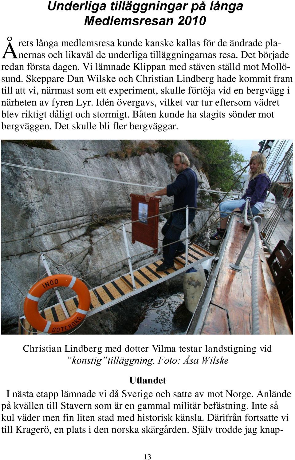 Skeppare Dan Wilske och Christian Lindberg hade kommit fram till att vi, närmast som ett experiment, skulle förtöja vid en bergvägg i närheten av fyren Lyr.