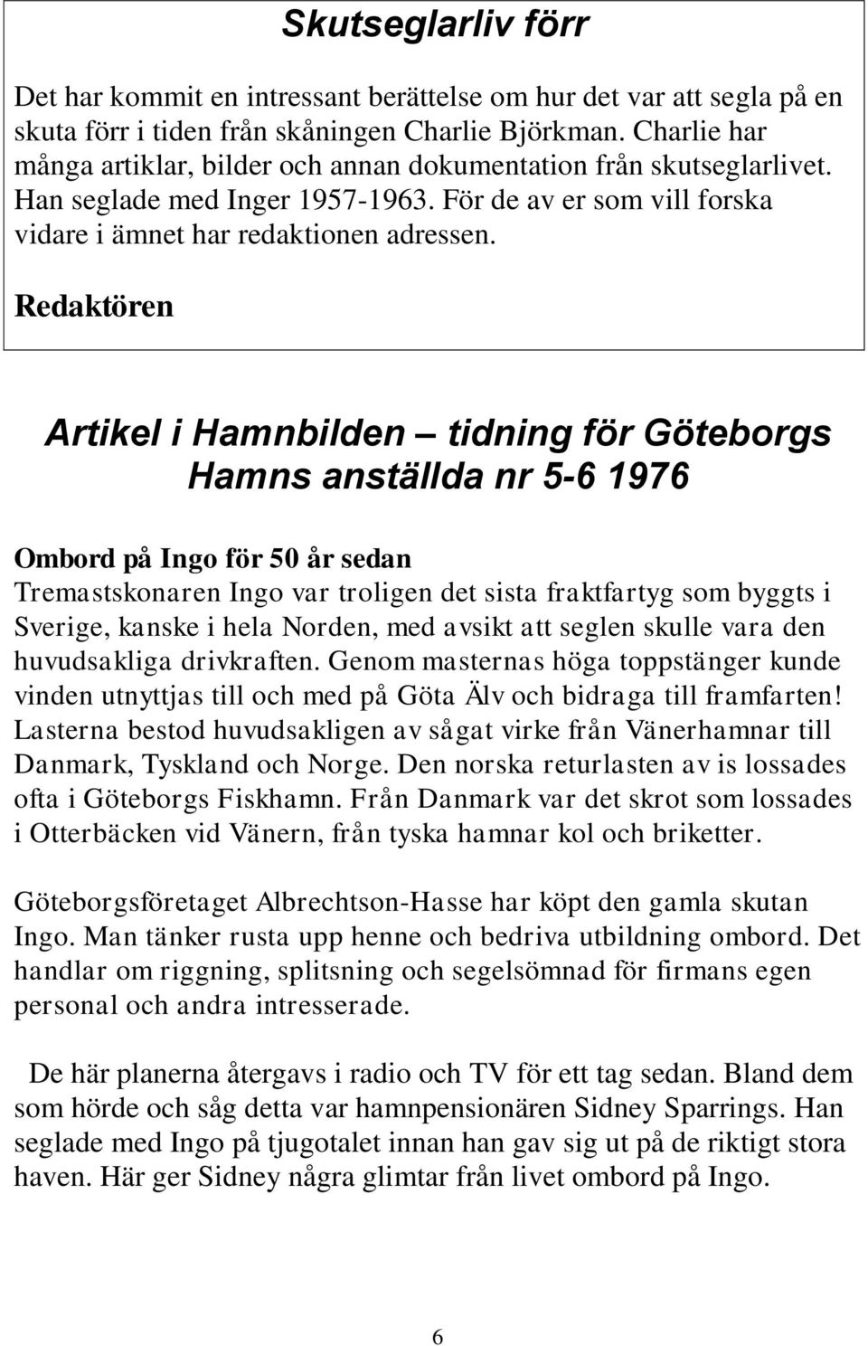 Redaktören Artikel i Hamnbilden tidning för Göteborgs Hamns anställda nr 5-6 1976 Ombord på Ingo för 50 år sedan Tremastskonaren Ingo var troligen det sista fraktfartyg som byggts i Sverige, kanske i
