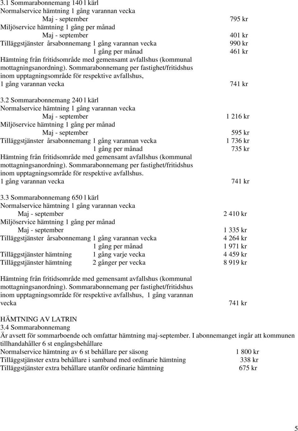 2 Sommarabonnemang 240 l kärl Normalservice 1 216 kr 595 kr Tilläggstjänster årsabonnemang 1 gång varannan vecka 1 736 kr 1 gång per månad 735 kr Hämtning från fritidsområde med gemensamt avfallshus