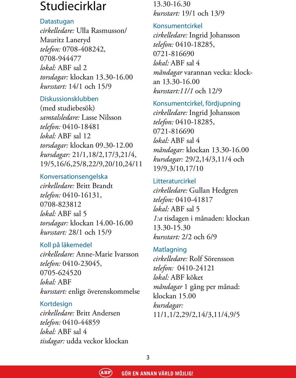 00 kursdagar: 21/1,18/2,17/3,21/4, 19/5,16/6,25/8,22/9,20/10,24/11 Konversationsengelska cirkelledare: Britt Brandt telefon: 0410-16131, 0708-823812 lokal: ABF sal 5 torsdagar: klockan 14.00-16.