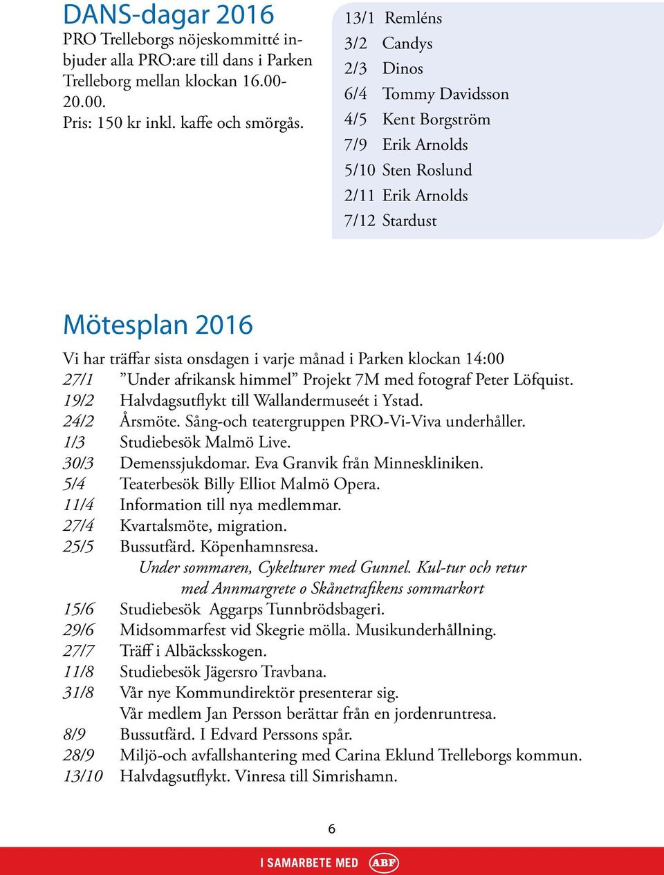 i Parken klockan 14:00 27/1 Under afrikansk himmel Projekt 7M med fotograf Peter Löfquist. 19/2 Halvdagsutflykt till Wallandermuseét i Ystad. 24/2 Årsmöte.