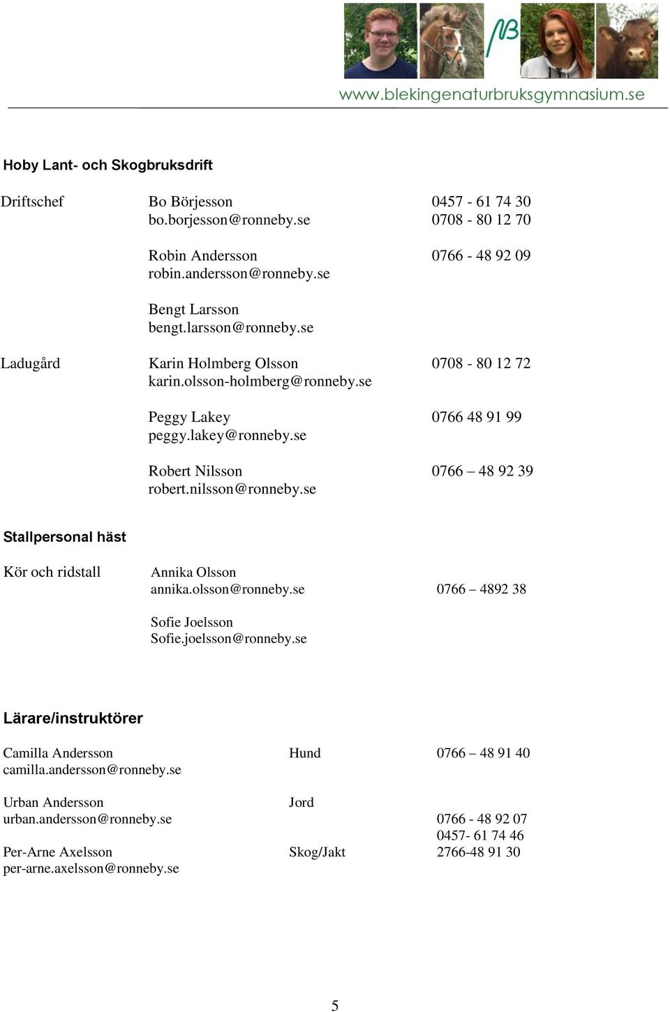 se 0457-61 74 30 0708-80 12 70 0766-48 92 09 0708-80 12 72 0766 48 91 99 0766 48 92 39 Stallpersonal häst Kör och ridstall Annika Olsson annika.olsson@ronneby.