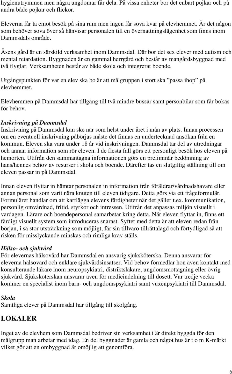 Där bor det sex elever med autism och mental retardation. Byggnaden är en gammal herrgård och består av mangårdsbyggnad med två flyglar. Verksamheten består av både skola och integrerat boende.