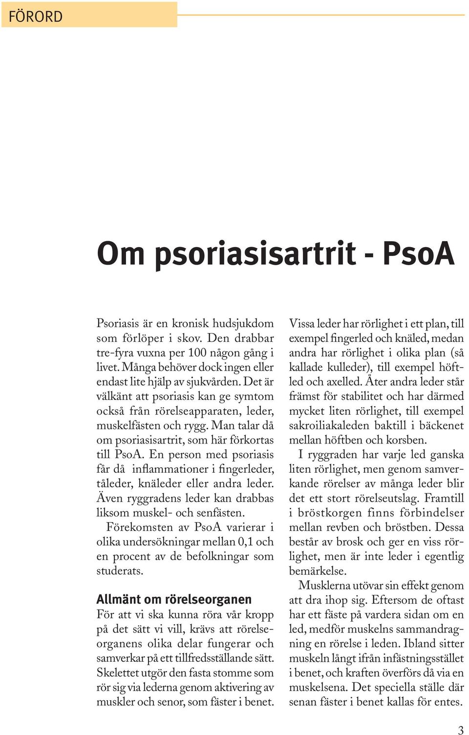 Man talar då om psoriasisartrit, som här förkortas till PsoA. En person med psoriasis får då inflammationer i fingerleder, tåleder, knäleder eller andra leder.