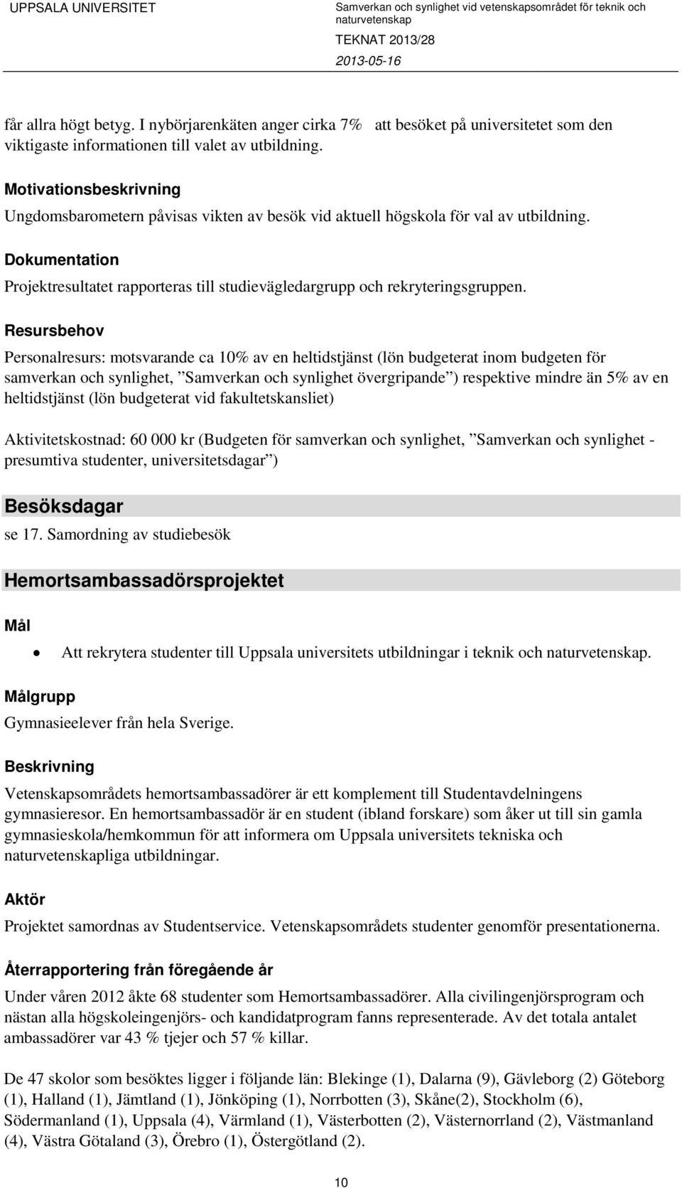 Dokumentation Projektresultatet rapporteras till studievägledargrupp och rekryteringsgruppen.