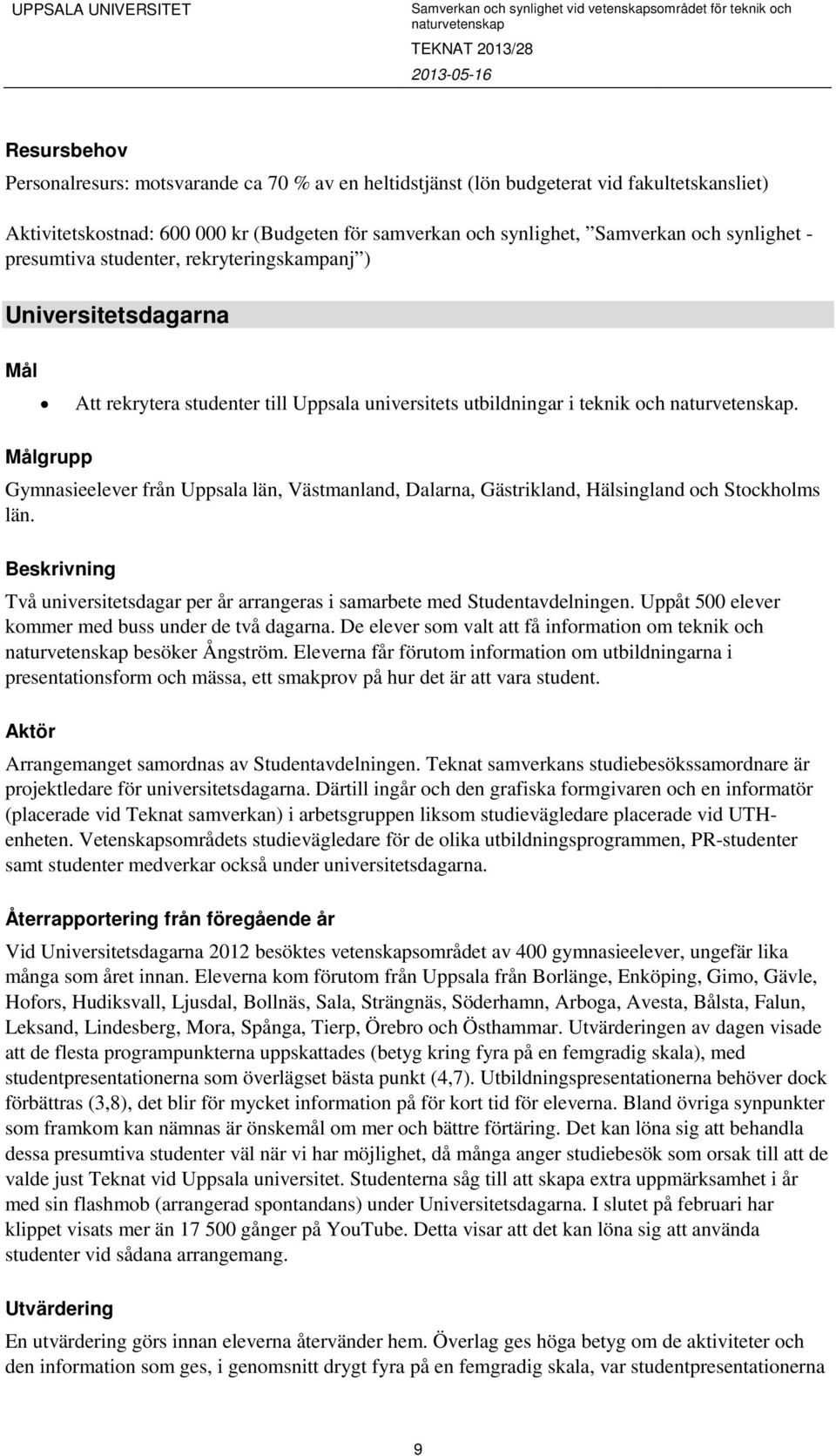 grupp Gymnasieelever från Uppsala län, Västmanland, Dalarna, Gästrikland, Hälsingland och Stockholms län. Beskrivning Två universitetsdagar per år arrangeras i samarbete med Studentavdelningen.