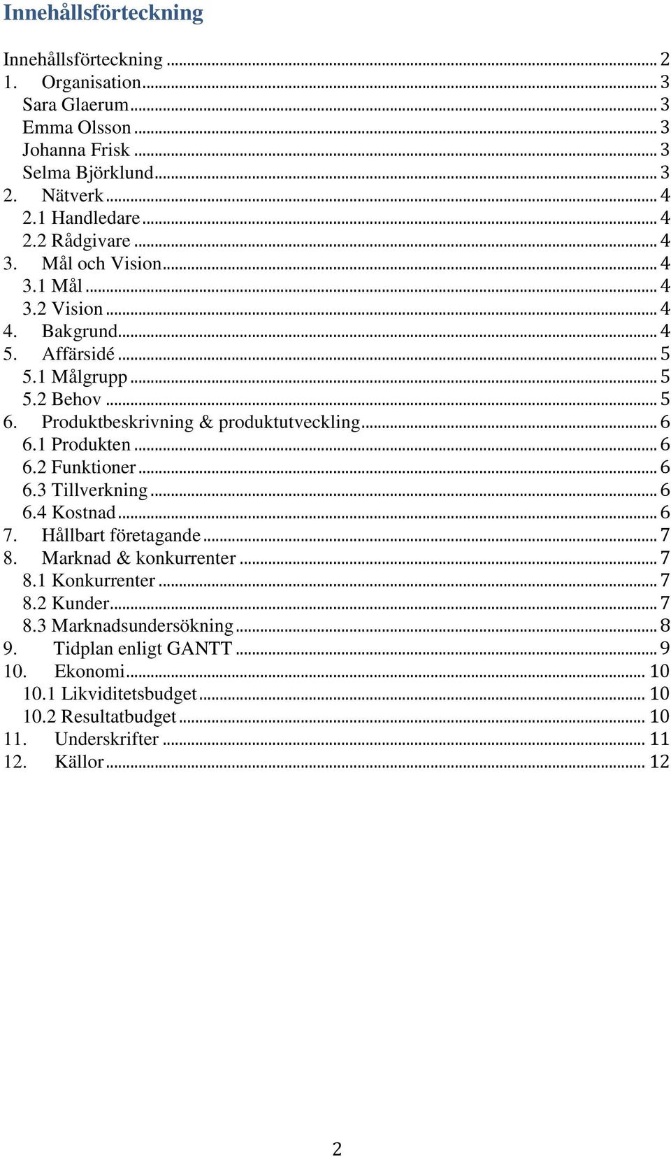 1 Produkten... 6 6.2 Funktioner... 6 6.3 Tillverkning... 6 6.4 Kostnad... 6 7. Hållbart företagande... 7 8. Marknad & konkurrenter... 7 8.1 Konkurrenter... 7 8.2 Kunder... 7 8.3 Marknadsundersökning.