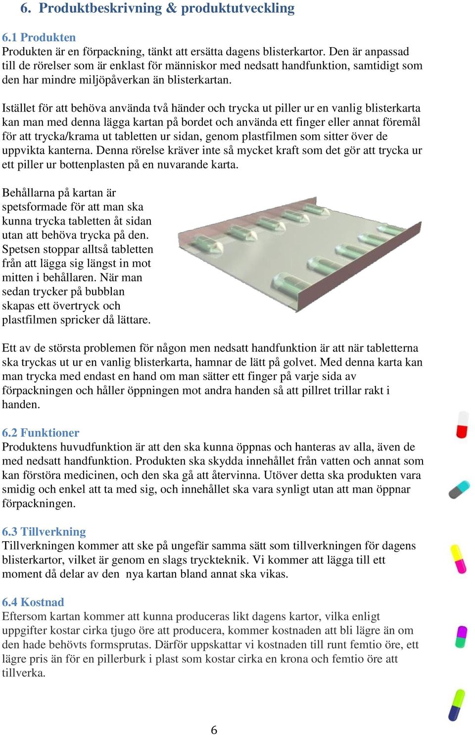 Istället för att behöva använda två händer och trycka ut piller ur en vanlig blisterkarta kan man med denna lägga kartan på bordet och använda ett finger eller annat föremål för att trycka/krama ut