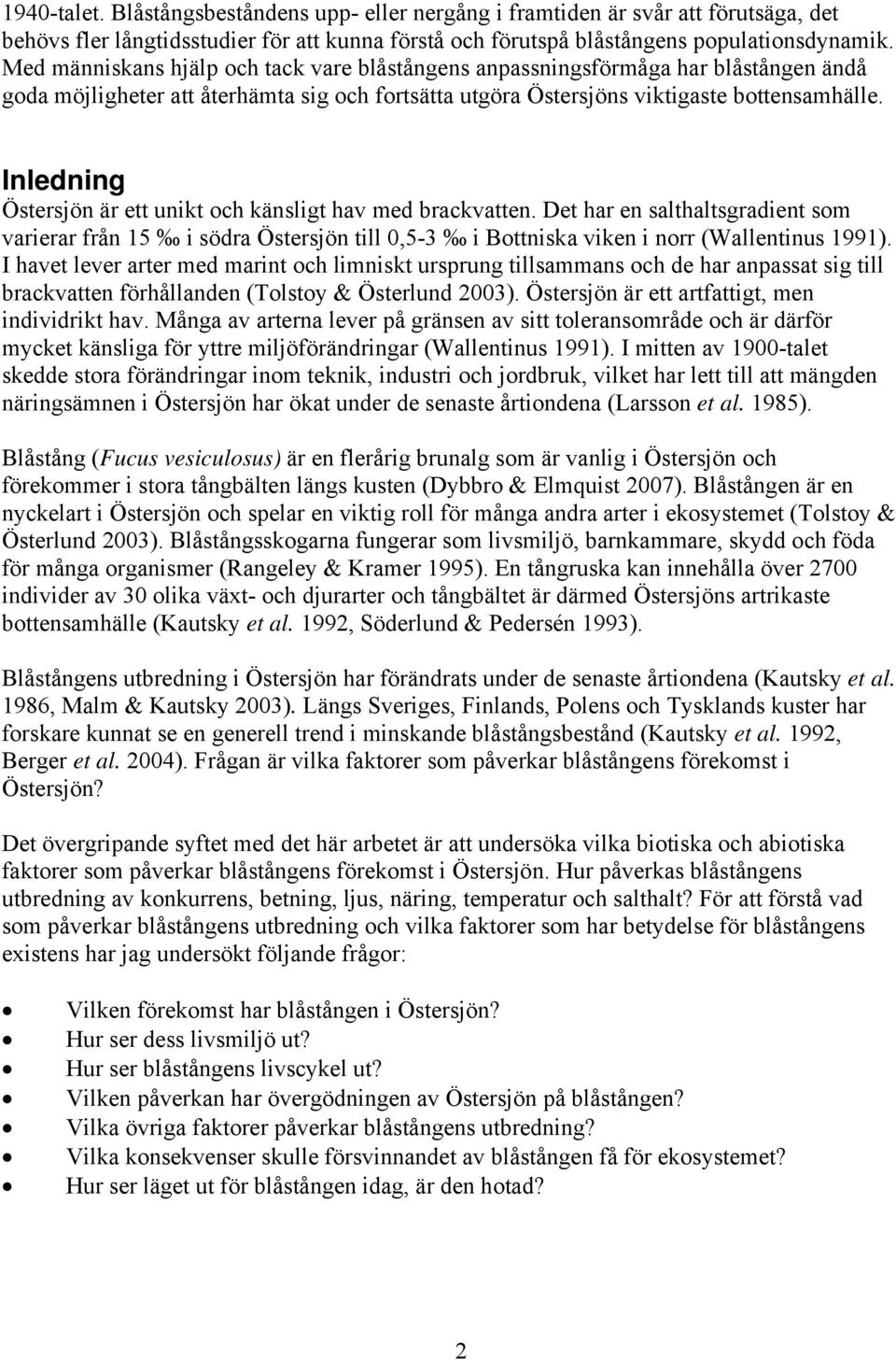 Inledning Östersjön är ett unikt och känsligt hav med brackvatten. Det har en salthaltsgradient som varierar från 15 i södra Östersjön till 0,5-3 i Bottniska viken i norr (Wallentinus 1991).