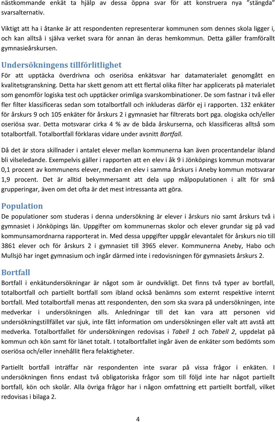 Detta gäller framförallt gymnasieårskursen. Undersökningens tillförlitlighet För att upptäcka överdrivna och oseriösa enkätsvar har datamaterialet genomgått en kvalitetsgranskning.