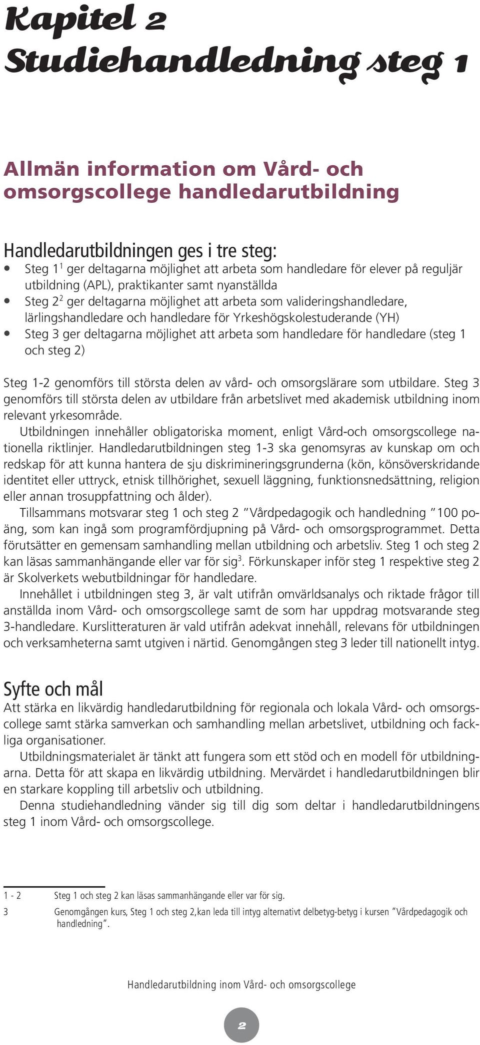 Yrkeshögskolestuderande (YH) Steg 3 ger deltagarna möjlighet att arbeta som handledare för handledare (steg 1 och steg 2) Steg 1-2 genomförs till största delen av vård- och omsorgslärare som