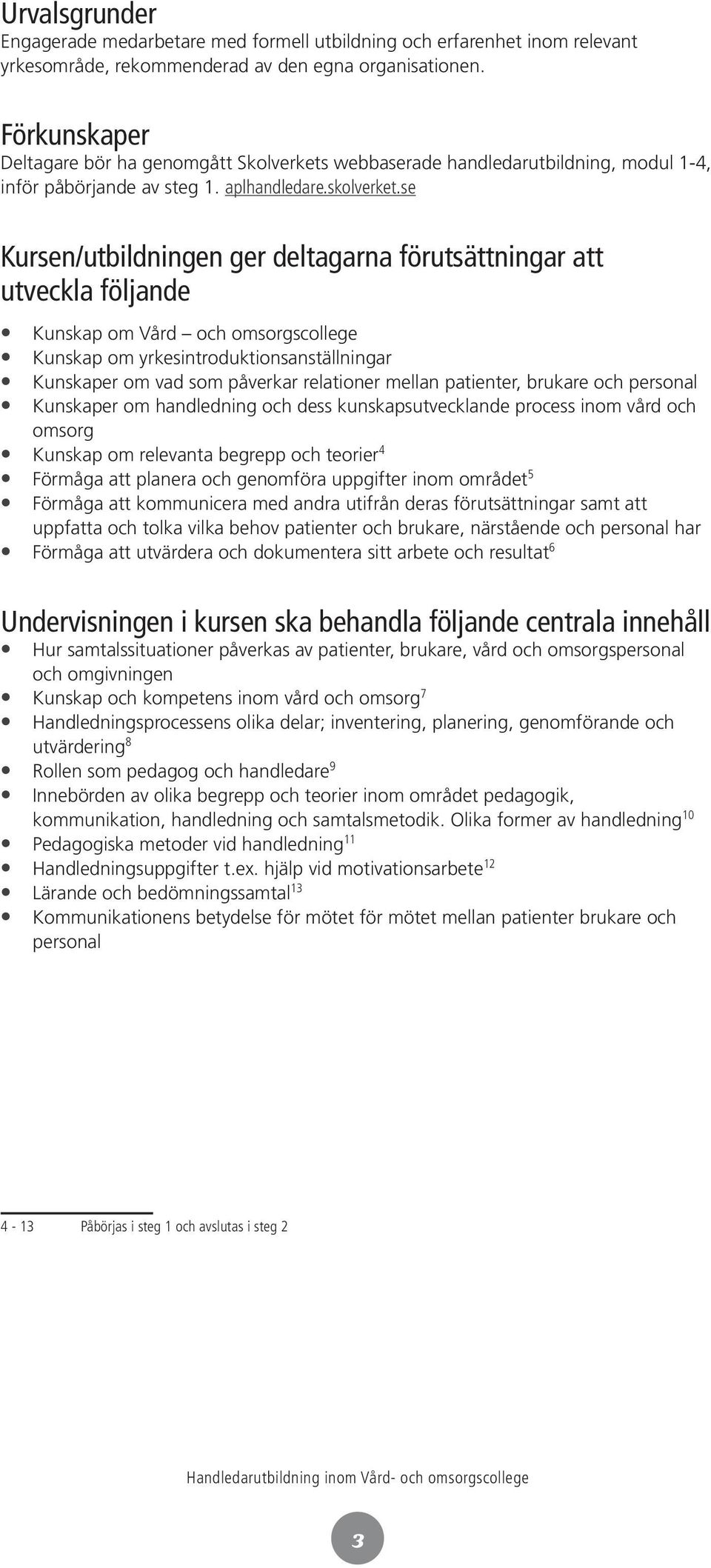 se Kursen/utbildningen ger deltagarna förutsättningar att utveckla följande Kunskap om Vård och omsorgscollege Kunskap om yrkesintroduktionsanställningar Kunskaper om vad som påverkar relationer