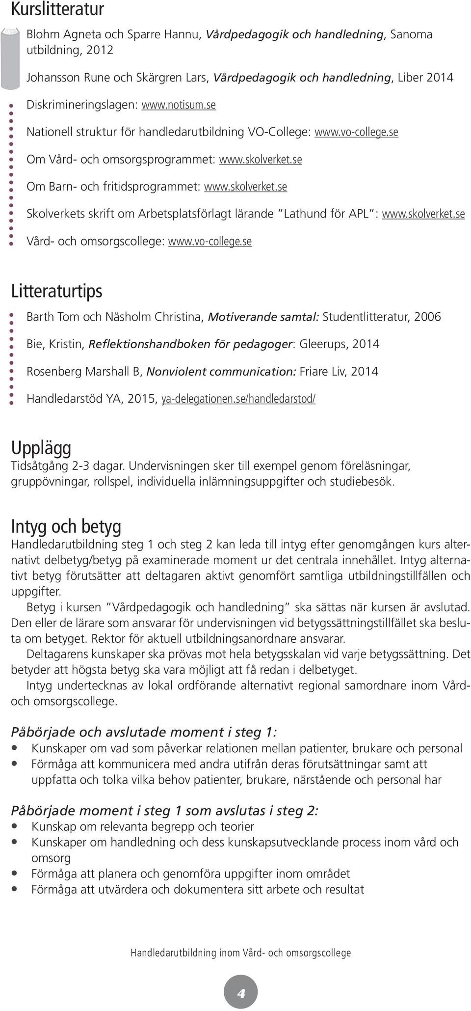 se Om Barn- och fritidsprogrammet: www.skolverket.se Skolverkets skrift om Arbetsplatsförlagt lärande Lathund för APL : www.skolverket.se Vård- och omsorgscollege: www.vo-college.