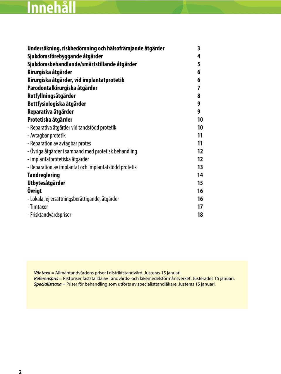 Avtagbar protetik 11 - Reparation av avtagbar protes 11 - Övriga åtgärder i samband med protetisk behandling 12 - Implantatprotetiska åtgärder 12 - Reparation av implantat och implantatstödd protetik