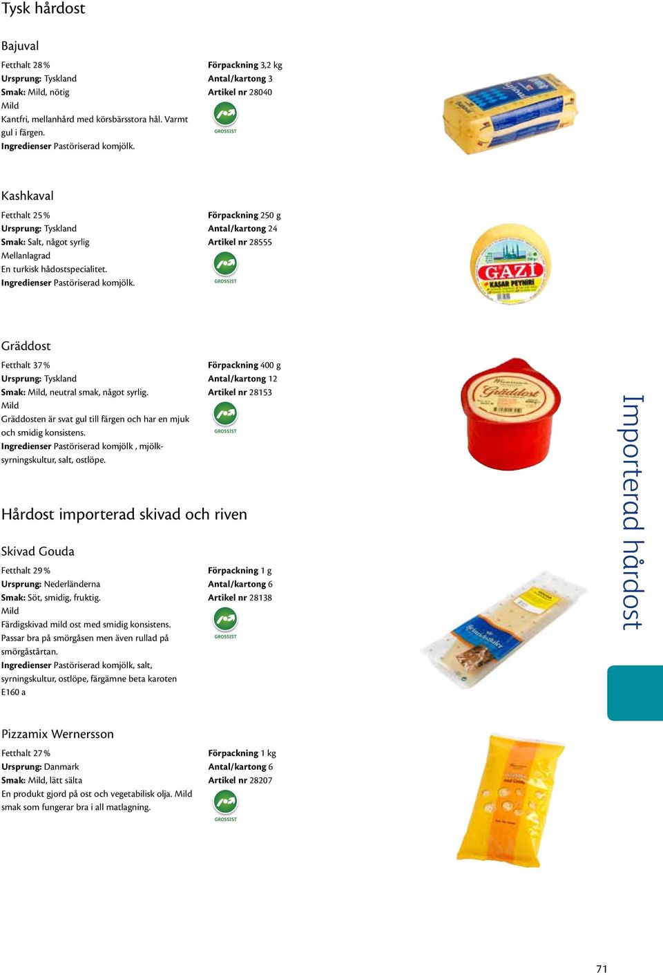 Förpackning 250 g Antal/kartong 24 Artikel nr 28555 Gräddost Fetthalt 37 % Ursprung: Tyskland Smak:, neutral smak, något syrlig.