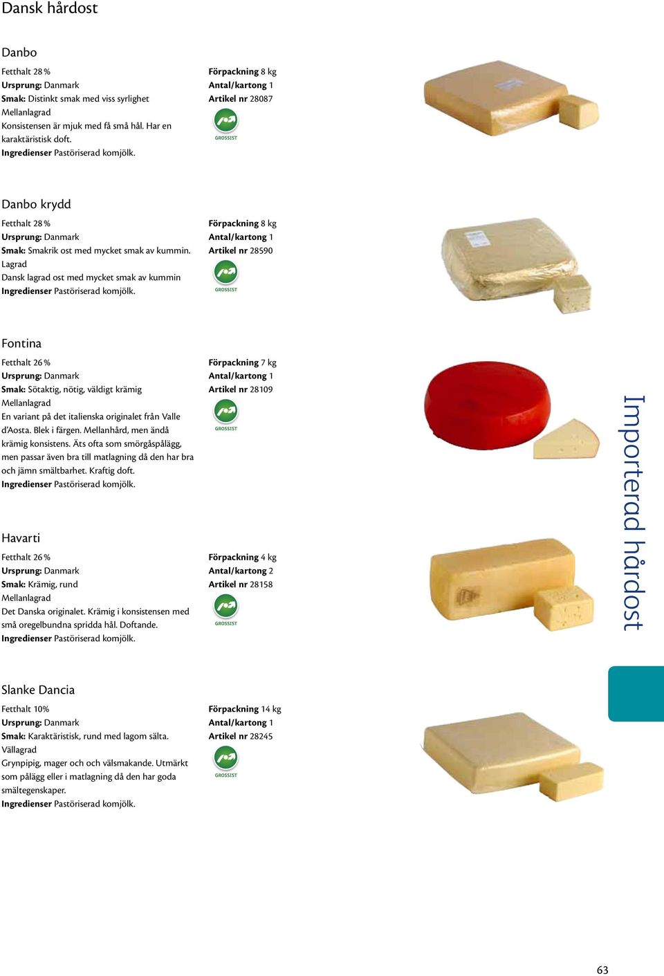 Lagrad Dansk lagrad ost med mycket smak av kummin Förpackning 8 kg Artikel nr 28590 Fontina Fetthalt 26 % Smak: Sötaktig, nötig, väldigt krämig En variant på det italienska originalet från Valle d