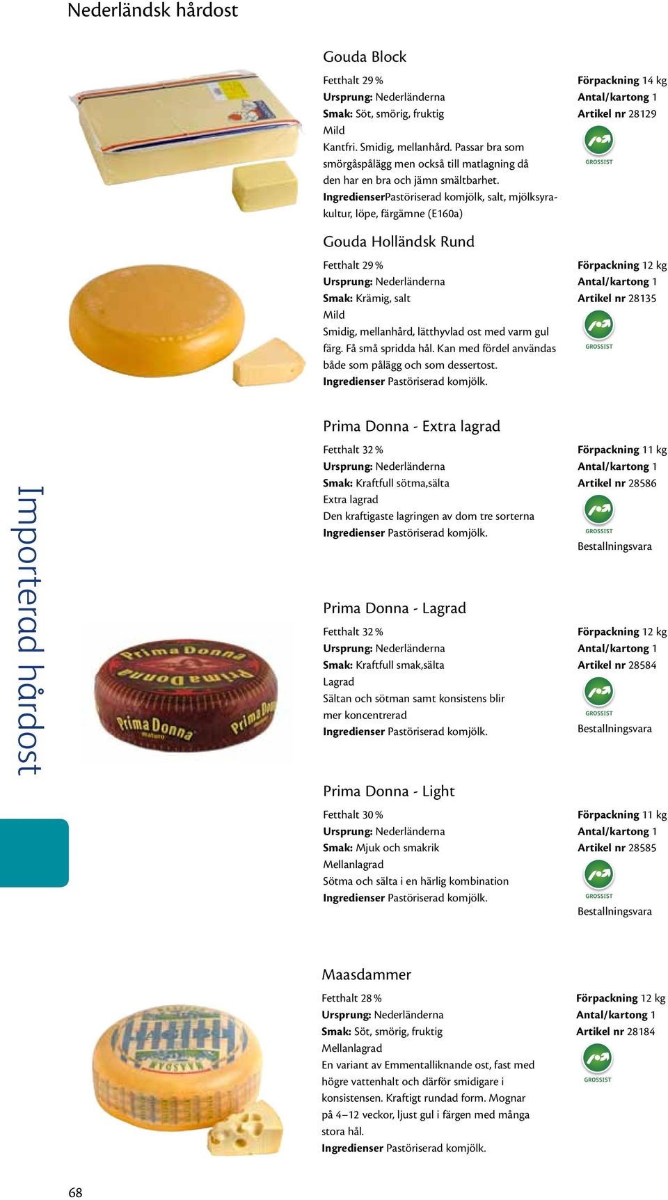 Få små spridda hål. Kan med fördel användas både som pålägg och som dessertost.