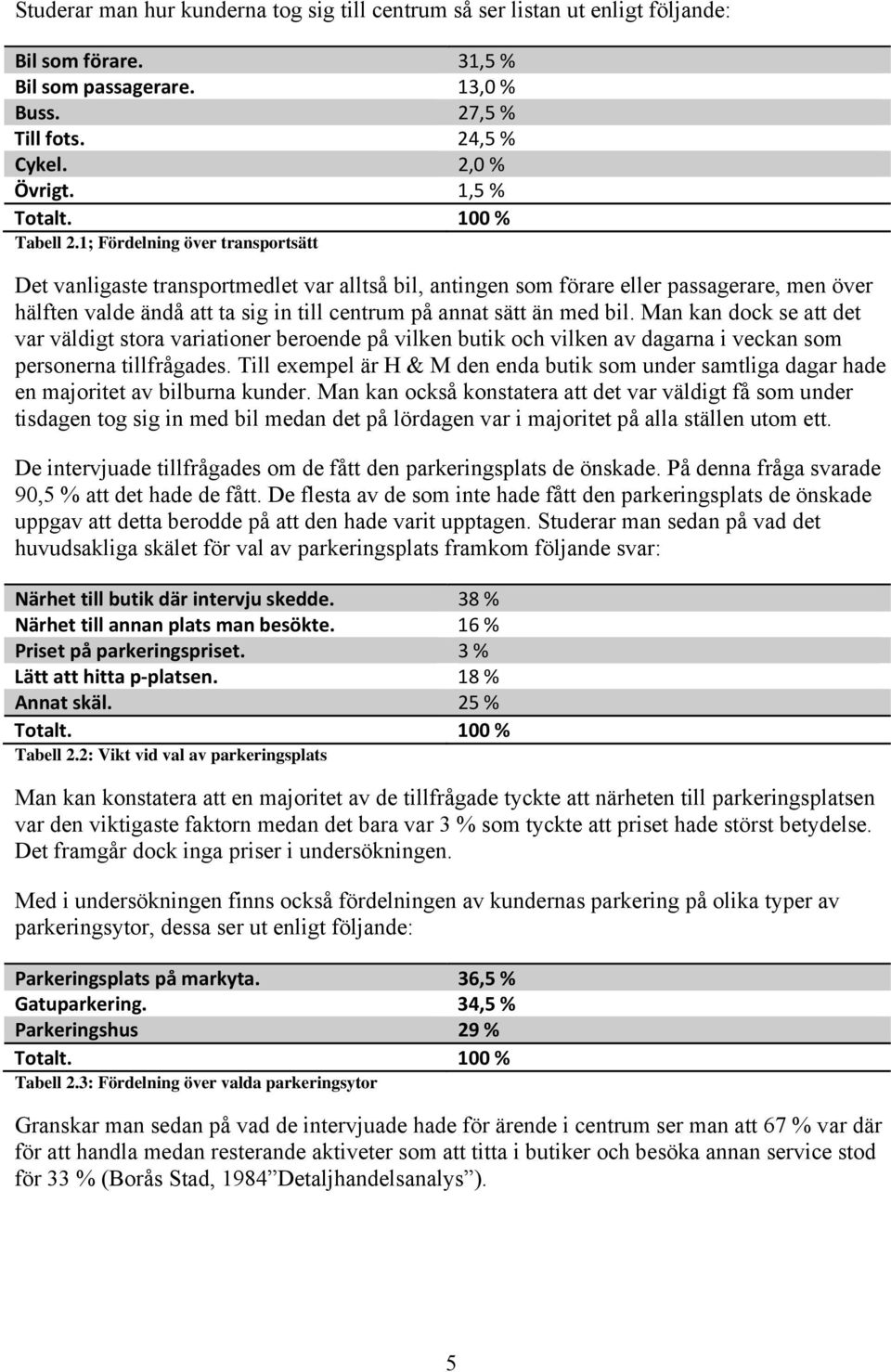 1; Fördelning över transportsätt Det vanligaste transportmedlet var alltså bil, antingen som förare eller passagerare, men över hälften valde ändå att ta sig in till centrum på annat sätt än med bil.