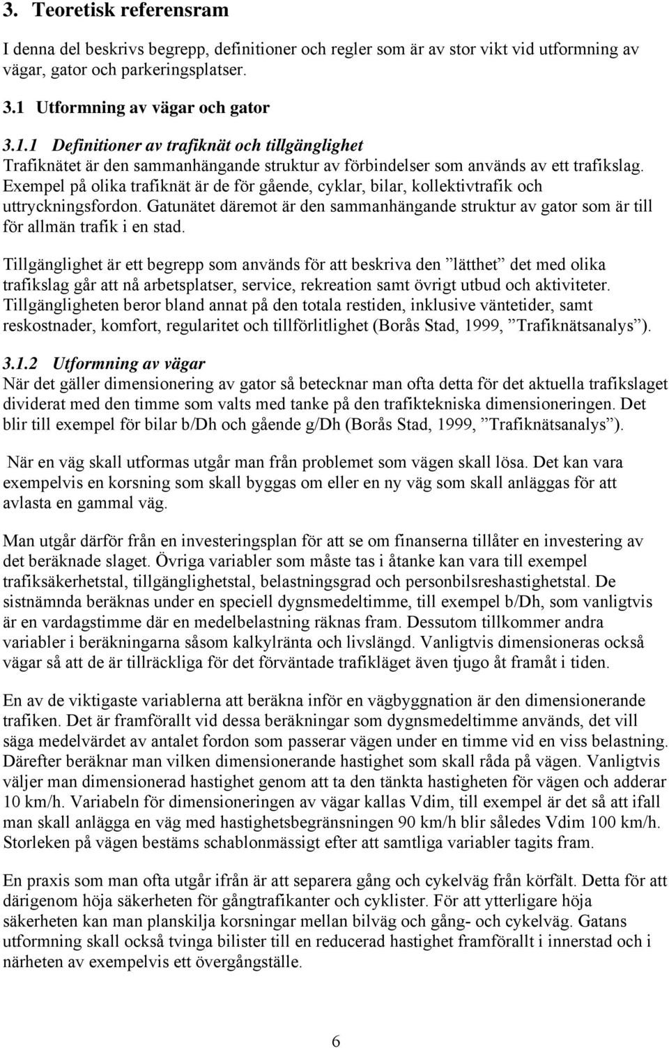 Exempel på olika trafiknät är de för gående, cyklar, bilar, kollektivtrafik och uttryckningsfordon. Gatunätet däremot är den sammanhängande struktur av gator som är till för allmän trafik i en stad.