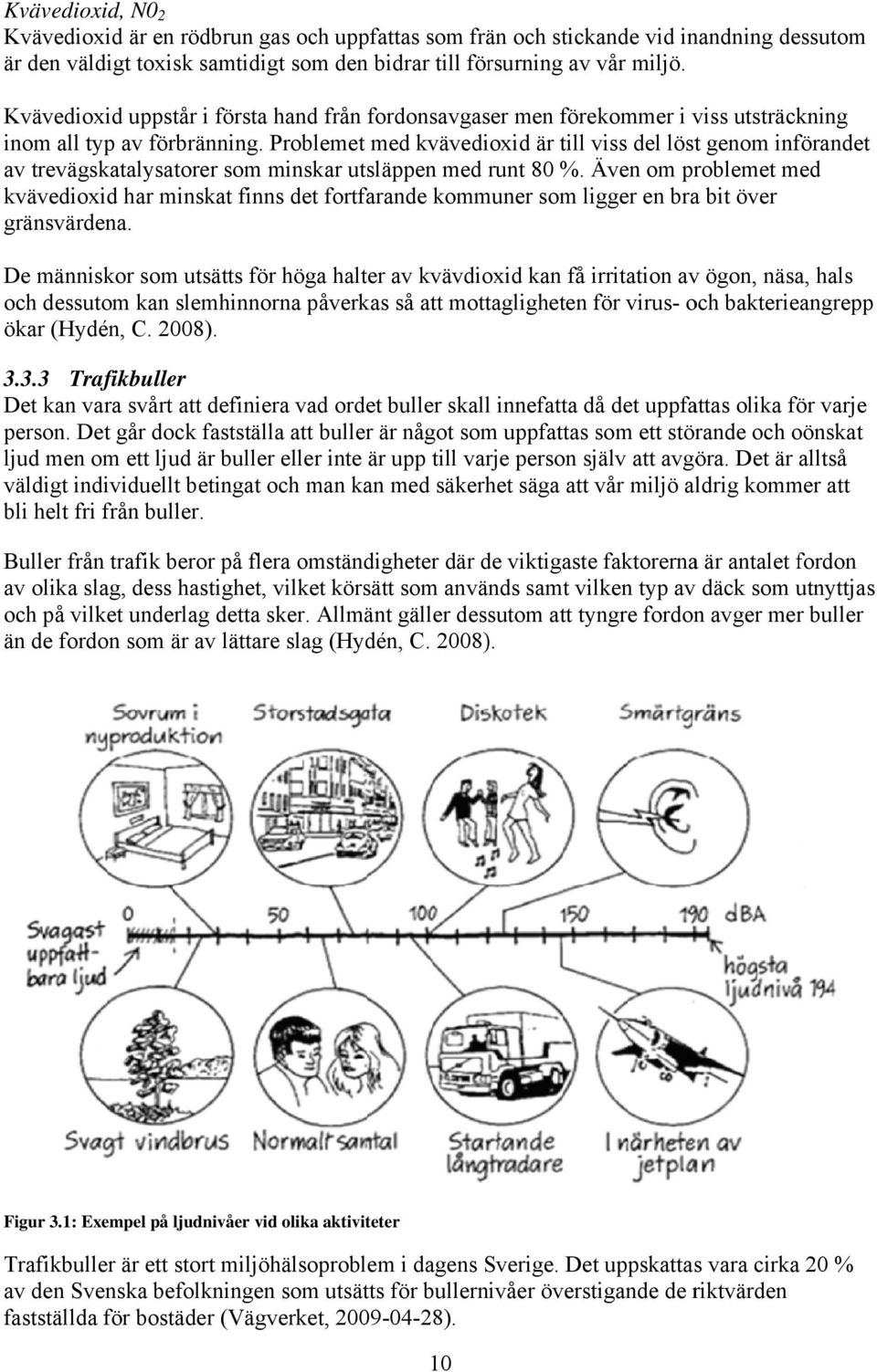 Problemet med kvävedioxid är till viss del löst genom införandet av trevägskatalysatorer som minskar utsläppen med runt 80 %.