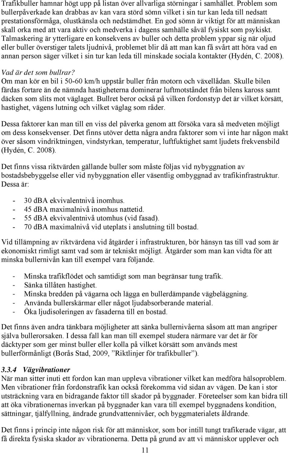 En god sömn är viktigt för att människan skall orka med att vara aktiv och medverka i dagens samhälle såväl fysiskt som psykiskt.