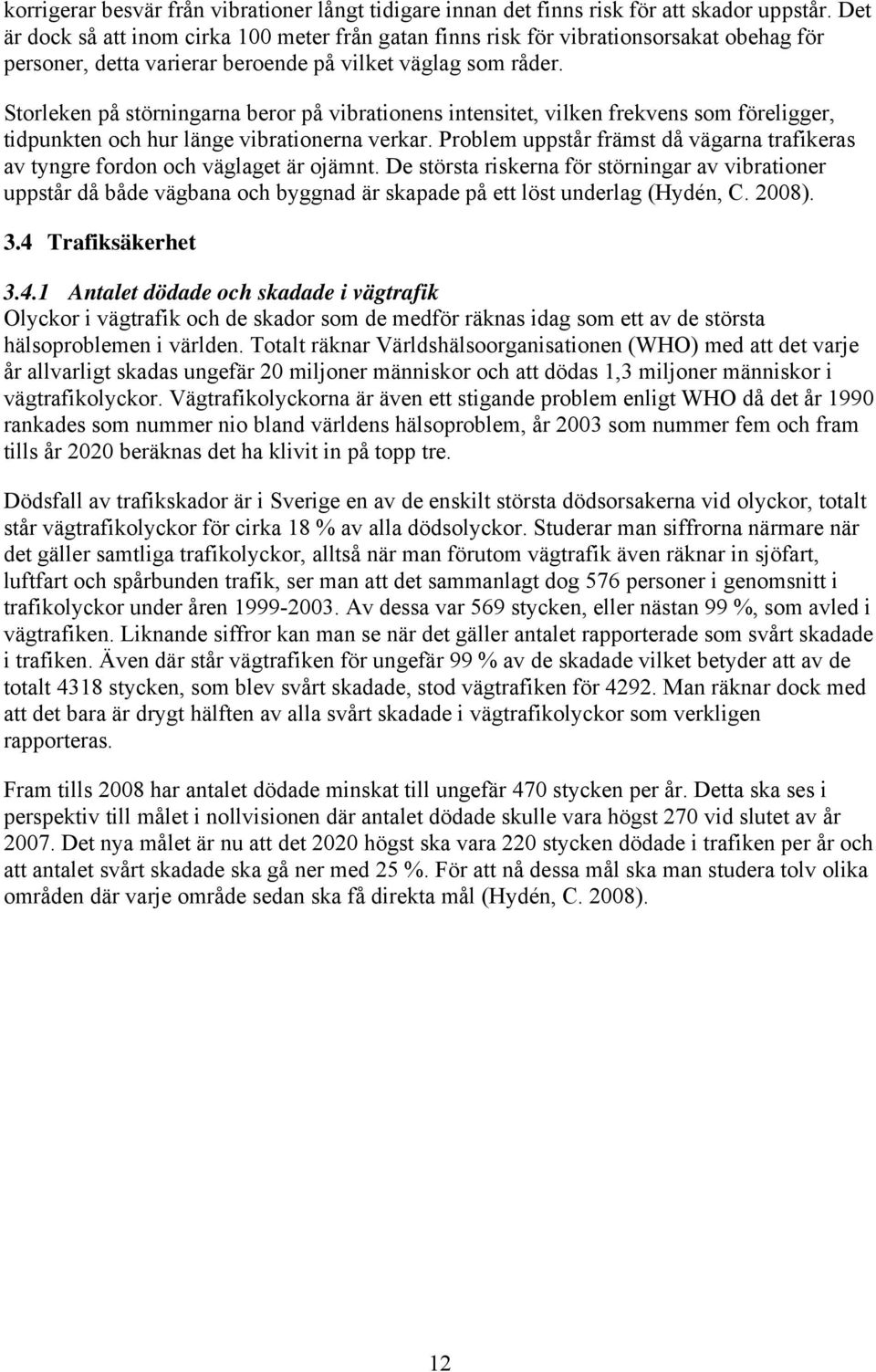 Storleken på störningarna beror på vibrationens intensitet, vilken frekvens som föreligger, tidpunkten och hur länge vibrationerna verkar.