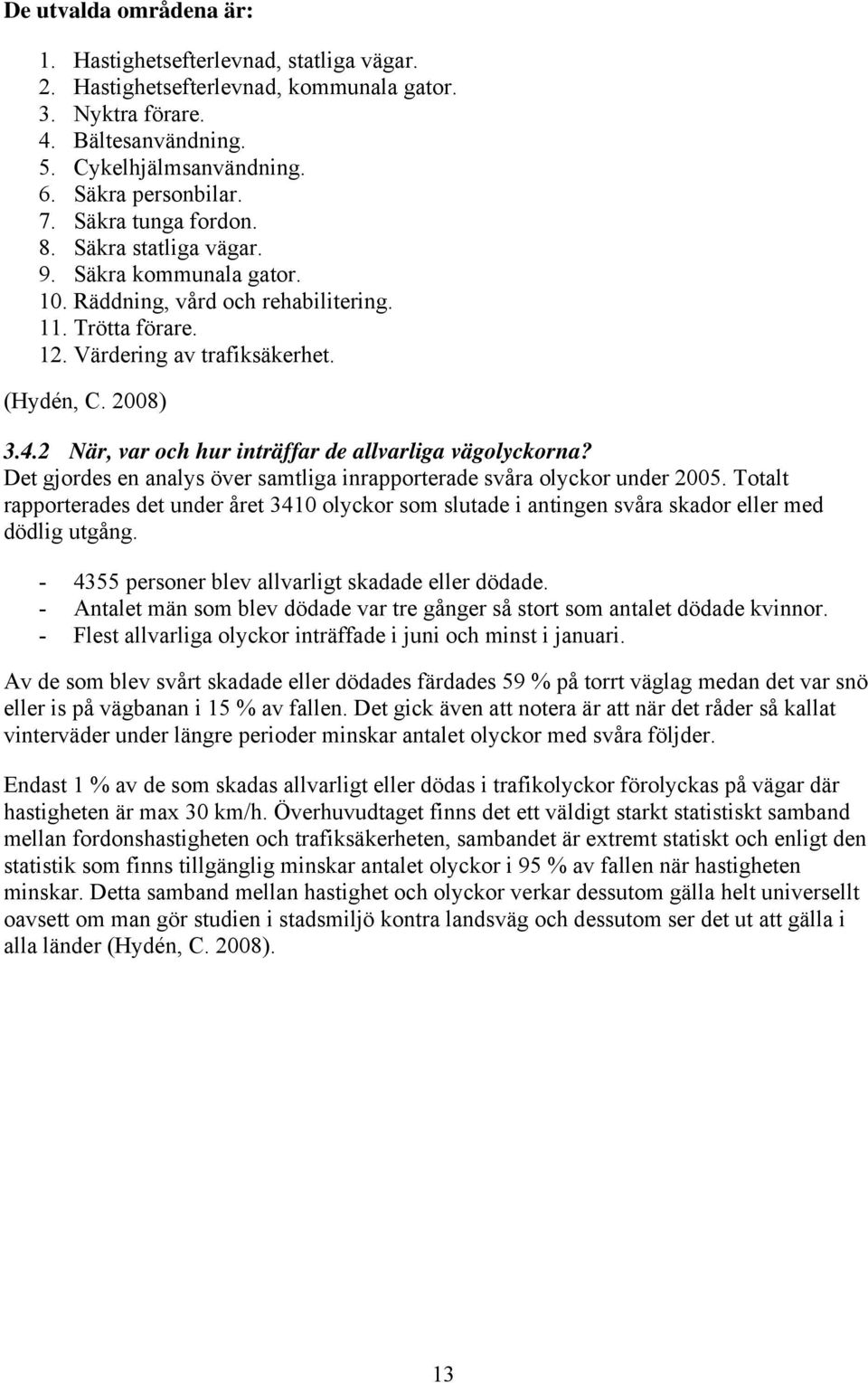 2 När, var och hur inträffar de allvarliga vägolyckorna? Det gjordes en analys över samtliga inrapporterade svåra olyckor under 2005.