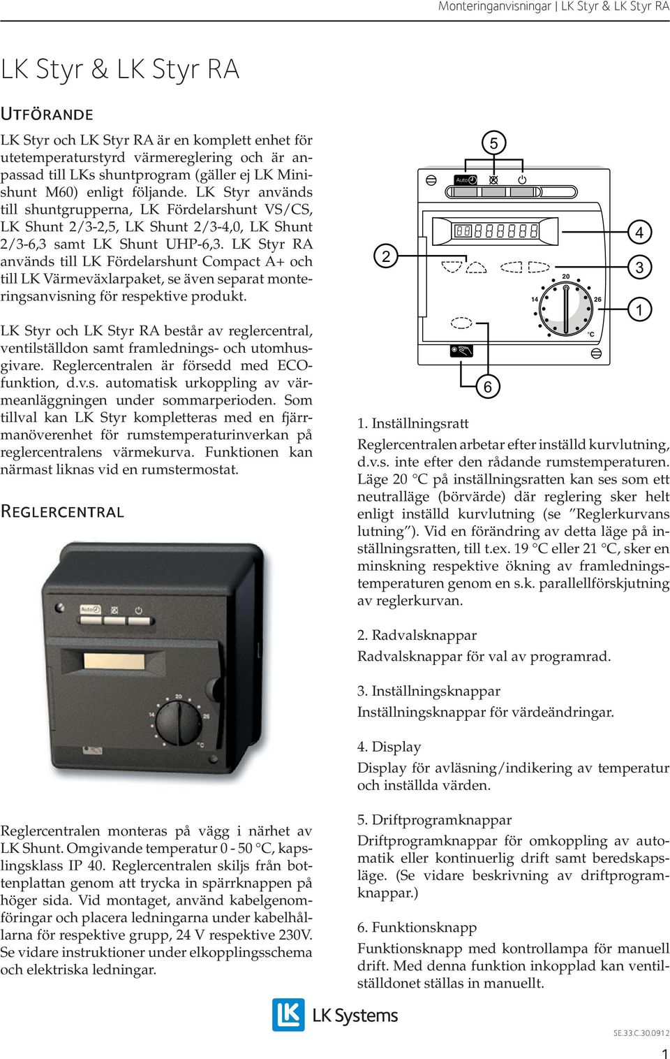 K Styr RA används till K Fördelarshunt Compact A+ och till K Värmeväxlarpaket, se även separat monteringsanvisning för respektive produkt.