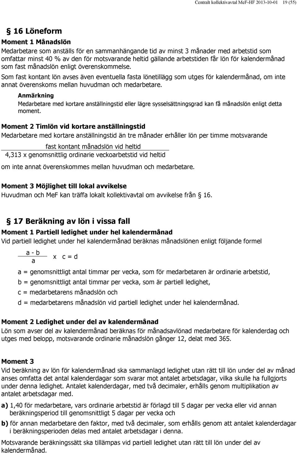 Som fast kontant lön avses även eventuella fasta lönetillägg som utges för kalendermånad, om inte annat överenskoms mellan huvudman och medarbetare.