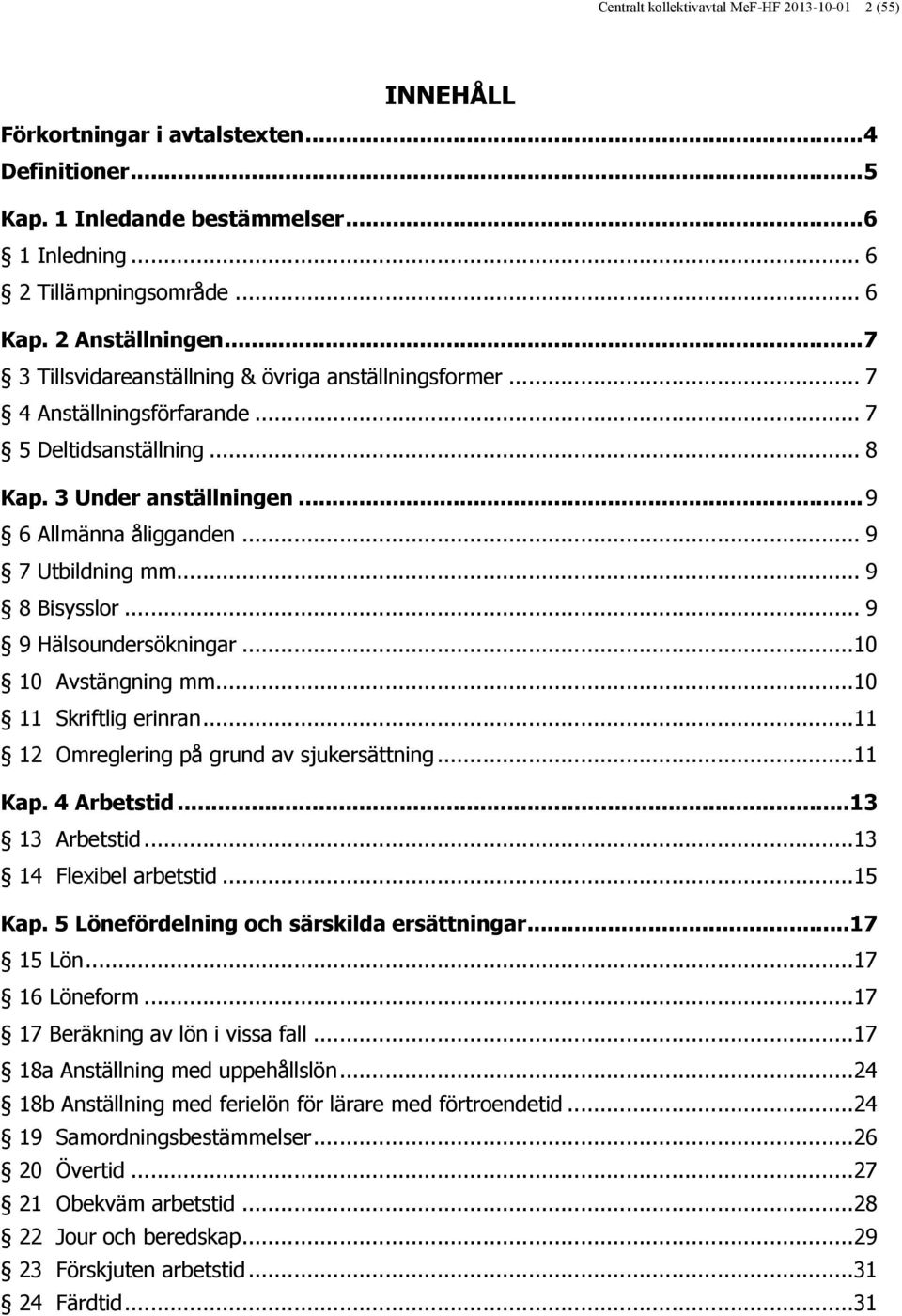 .. 9 7 Utbildning mm... 9 8 Bisysslor... 9 9 Hälsoundersökningar... 10 10 Avstängning mm... 10 11 Skriftlig erinran... 11 12 Omreglering på grund av sjukersättning... 11 Kap. 4 Arbetstid.