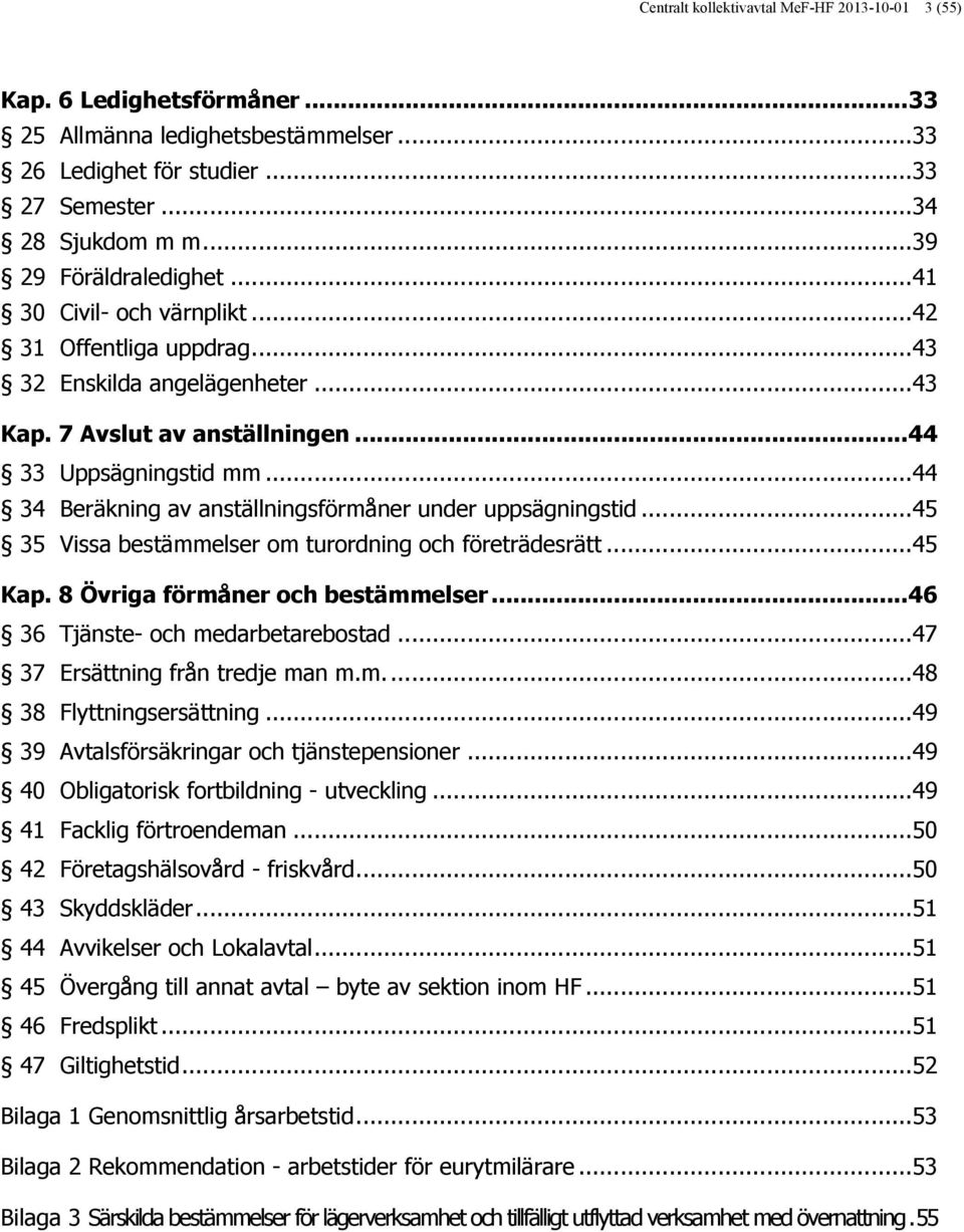 .. 44 34 Beräkning av anställningsförmåner under uppsägningstid... 45 35 Vissa bestämmelser om turordning och företrädesrätt... 45 Kap. 8 Övriga förmåner och bestämmelser.