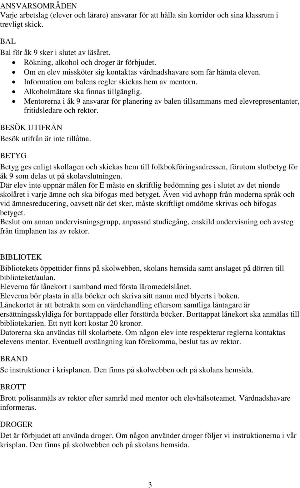 Alkoholmätare ska finnas tillgänglig. Mentorerna i åk 9 ansvarar för planering av balen tillsammans med elevrepresentanter, fritidsledare och rektor. BESÖK UTIFRÅN Besök utifrån är inte tillåtna.