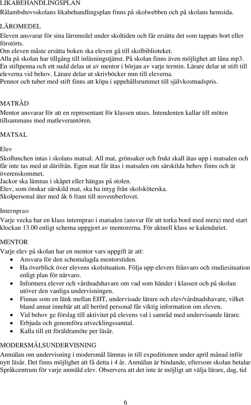 Alla på skolan har tillgång till inläsningstjänst. På skolan finns även möjlighet att låna mp3. En stiftpenna och ett sudd delas ut av mentor i början av varje termin.