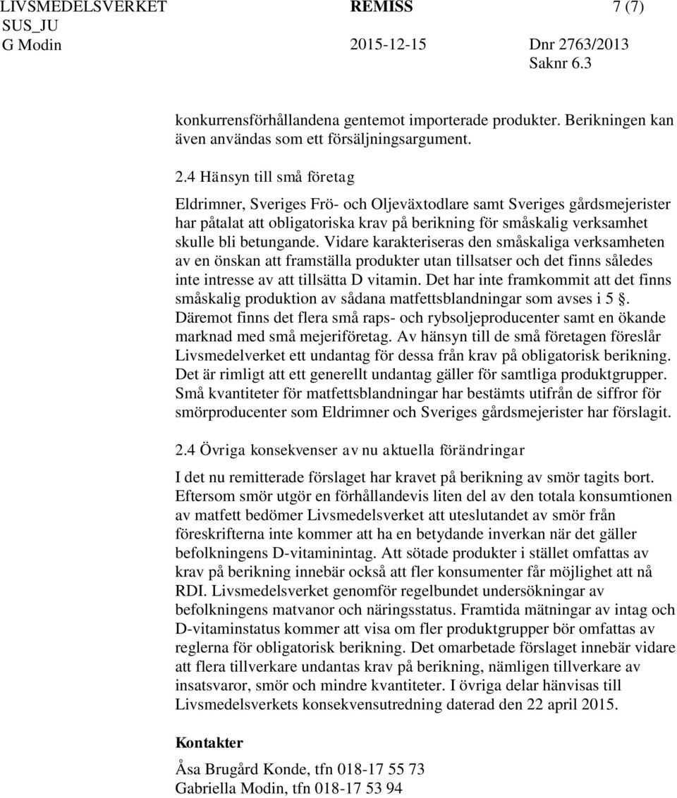 Vidare karakteriseras den småskaliga verksamheten av en önskan att framställa produkter utan tillsatser och det finns således inte intresse av att tillsätta D vitamin.