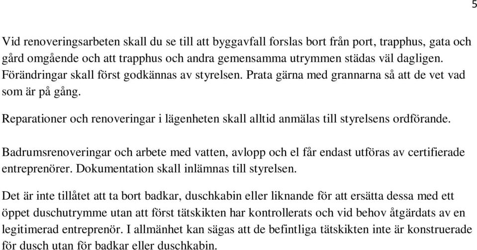 Badrumsrenoveringar och arbete med vatten, avlopp och el får endast utföras av certifierade entreprenörer. Dokumentation skall inlämnas till styrelsen.