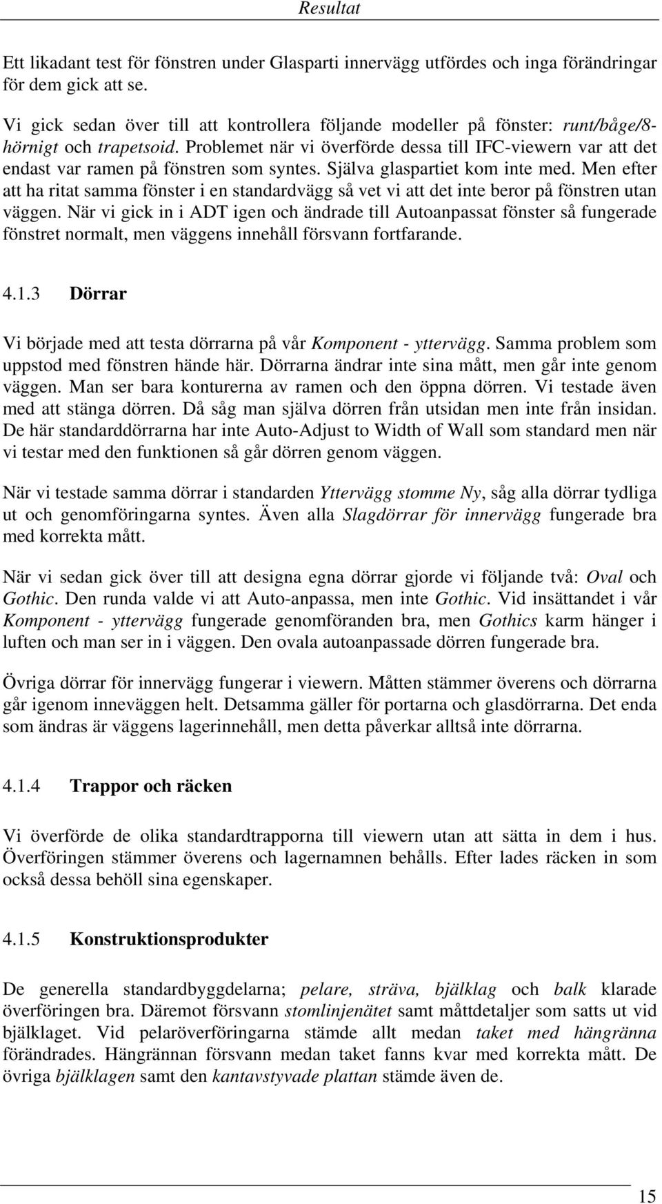 Problemet när vi överförde dessa till IFC-viewern var att det endast var ramen på fönstren som syntes. Själva glaspartiet kom inte med.