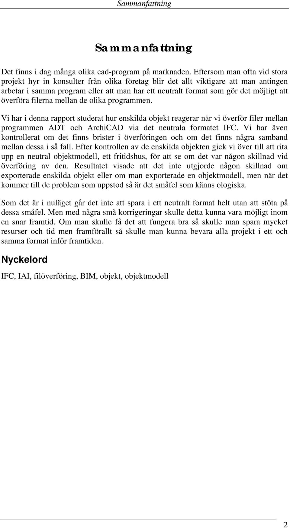 överföra filerna mellan de olika programmen. Vi har i denna rapport studerat hur enskilda objekt reagerar när vi överför filer mellan programmen ADT och ArchiCAD via det neutrala formatet IFC.