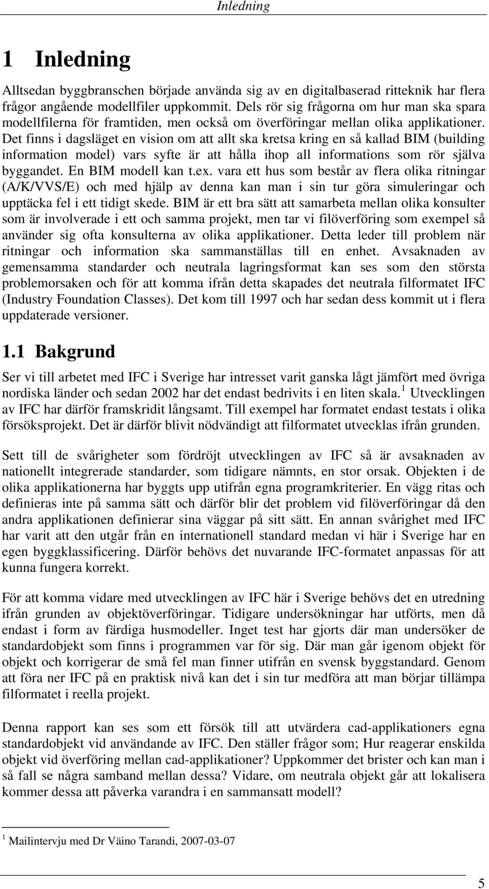 Det finns i dagsläget en vision om att allt ska kretsa kring en så kallad BIM (building information model) vars syfte är att hålla ihop all informations som rör själva byggandet. En BIM modell kan t.