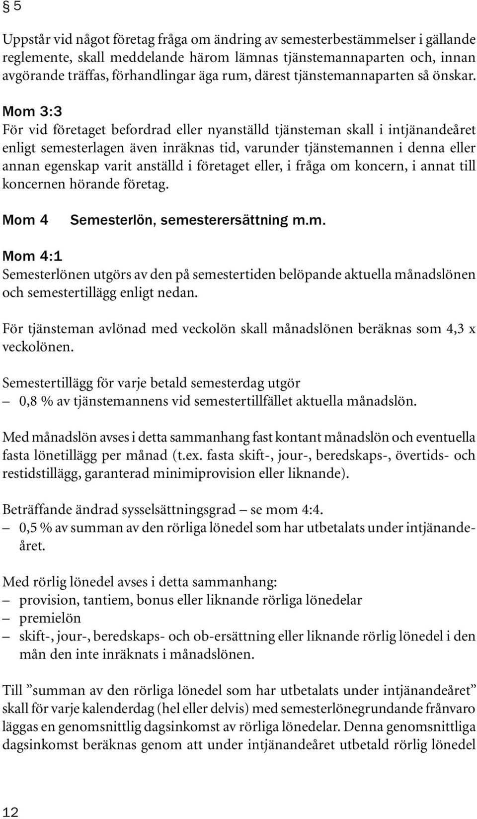 Mom 3:3 För vid företaget befordrad eller nyanställd tjänsteman skall i intjänandeåret enligt semesterlagen även inräknas tid, varunder tjänstemannen i denna eller annan egenskap varit anställd i