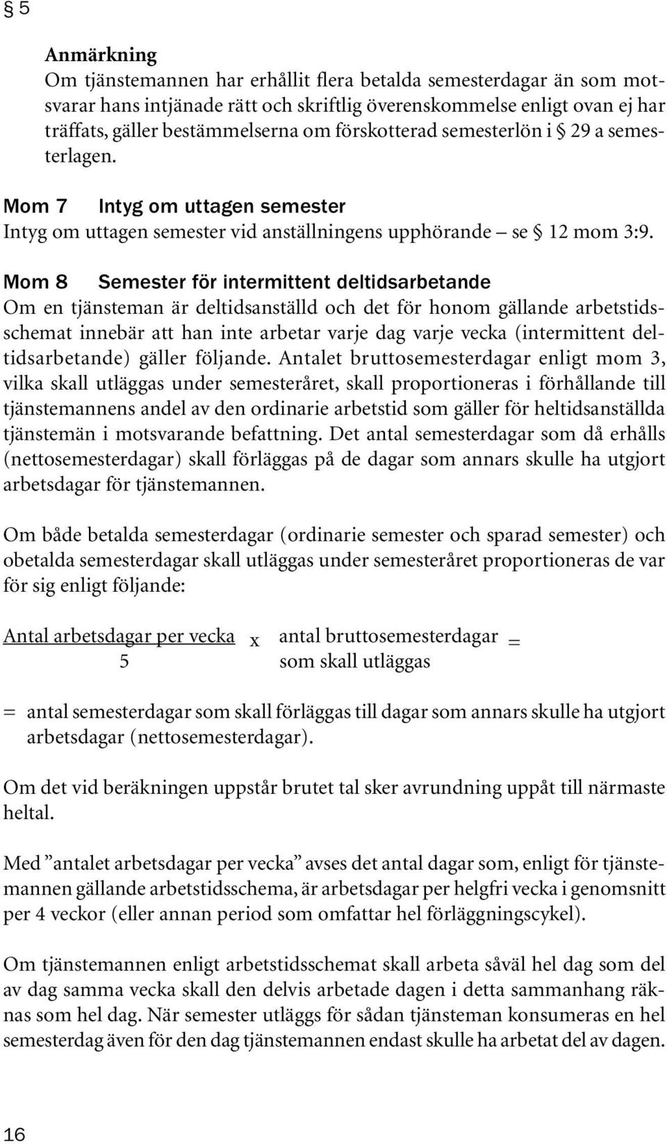 Mom 8 Semester för intermittent deltidsarbetande Om en tjänsteman är deltidsanställd och det för honom gällande arbetstidsschemat innebär att han inte arbetar varje dag varje vecka (intermittent